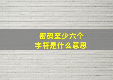 密码至少六个字符是什么意思