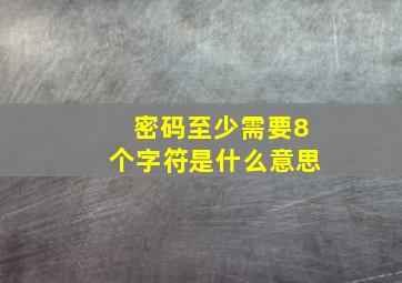 密码至少需要8个字符是什么意思