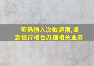 密码输入次数超限,请到银行柜台办理相关业务