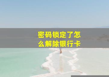 密码锁定了怎么解除银行卡