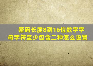 密码长度8到16位数字字母字符至少包含二种怎么设置