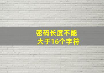 密码长度不能大于16个字符