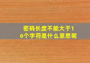 密码长度不能大于16个字符是什么意思呢