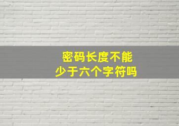 密码长度不能少于六个字符吗