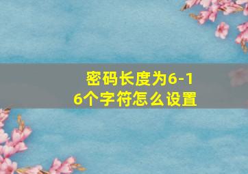 密码长度为6-16个字符怎么设置