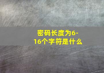 密码长度为6-16个字符是什么