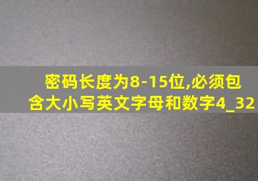 密码长度为8-15位,必须包含大小写英文字母和数字4_32