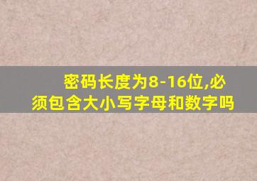 密码长度为8-16位,必须包含大小写字母和数字吗