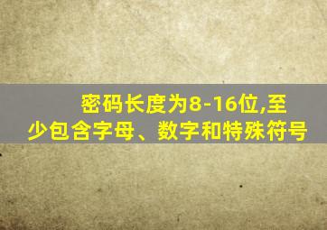 密码长度为8-16位,至少包含字母、数字和特殊符号