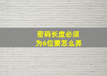 密码长度必须为6位要怎么弄