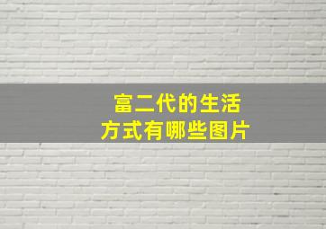 富二代的生活方式有哪些图片