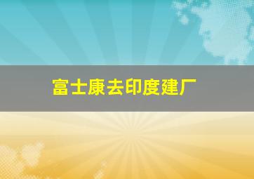 富士康去印度建厂