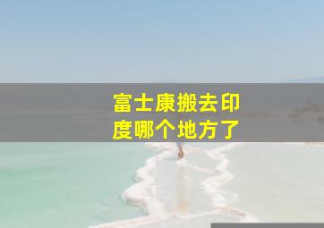 富士康搬去印度哪个地方了