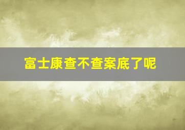 富士康查不查案底了呢