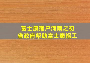 富士康落户河南之初省政府帮助富士康招工