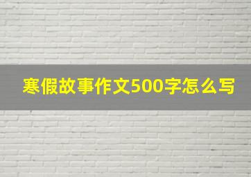 寒假故事作文500字怎么写