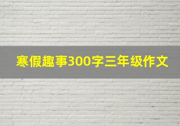 寒假趣事300字三年级作文