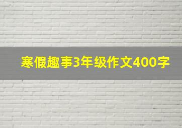 寒假趣事3年级作文400字