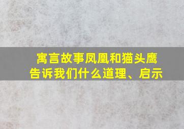 寓言故事凤凰和猫头鹰告诉我们什么道理、启示