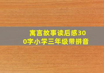 寓言故事读后感300字小学三年级带拼音