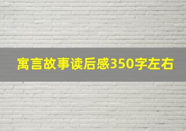 寓言故事读后感350字左右