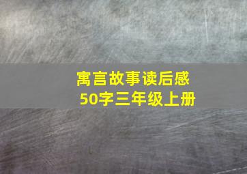 寓言故事读后感50字三年级上册