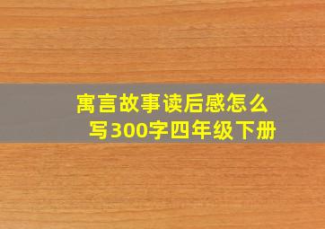 寓言故事读后感怎么写300字四年级下册