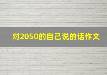 对2050的自己说的话作文