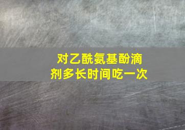 对乙酰氨基酚滴剂多长时间吃一次