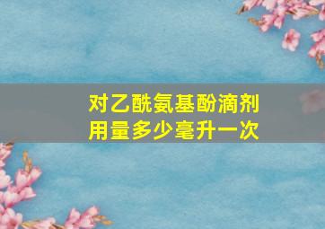 对乙酰氨基酚滴剂用量多少毫升一次