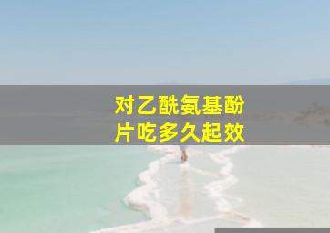 对乙酰氨基酚片吃多久起效