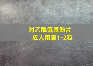 对乙酰氨基酚片成人用量1-2粒