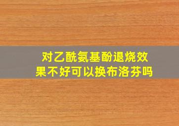 对乙酰氨基酚退烧效果不好可以换布洛芬吗