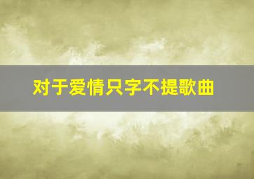 对于爱情只字不提歌曲