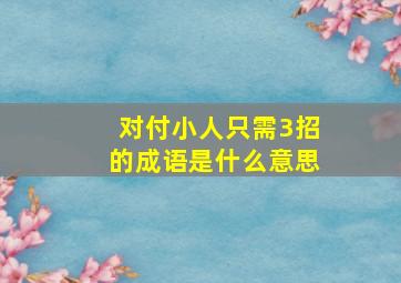 对付小人只需3招的成语是什么意思