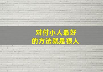 对付小人最好的方法就是狠人