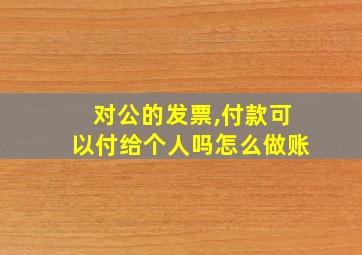 对公的发票,付款可以付给个人吗怎么做账