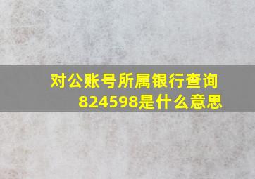 对公账号所属银行查询824598是什么意思