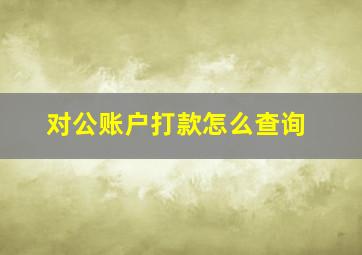 对公账户打款怎么查询