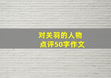 对关羽的人物点评50字作文