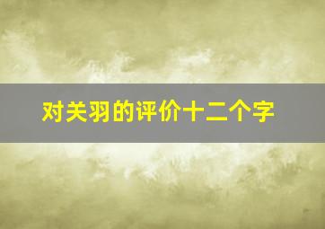 对关羽的评价十二个字