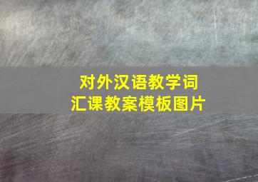 对外汉语教学词汇课教案模板图片