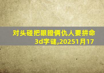 对头碰把眼瞪俩仇人要拼命3d字谜,20251月17