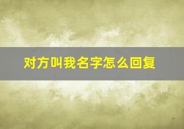 对方叫我名字怎么回复