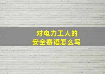 对电力工人的安全寄语怎么写