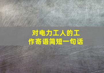 对电力工人的工作寄语简短一句话