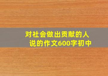 对社会做出贡献的人说的作文600字初中