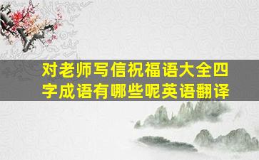 对老师写信祝福语大全四字成语有哪些呢英语翻译