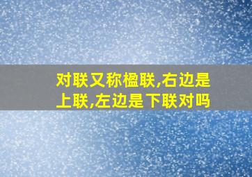 对联又称楹联,右边是上联,左边是下联对吗