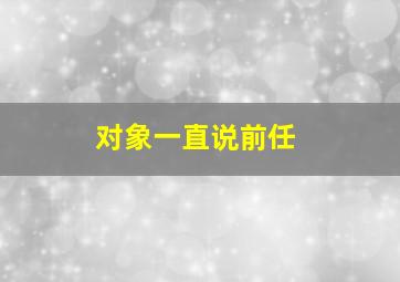 对象一直说前任